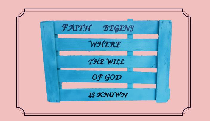 FAITH BEGINS WHERE THE WILL OF GOD IS KNOWN